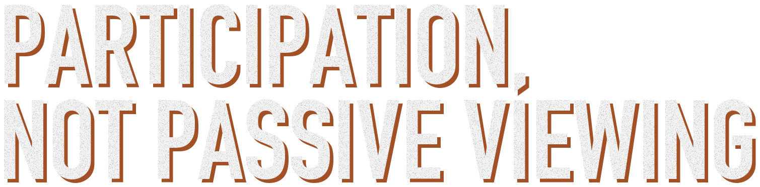 Participation, not passive viewing.